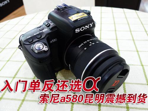 入门单反还选α索尼a580昆明震撼到货