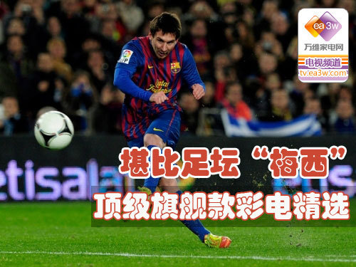 堪比足坛“梅西” 顶级旗舰款彩电详解