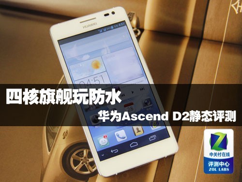 四核旗舰玩防水 华为Ascend D2静态评测 