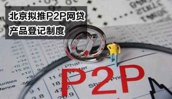 P2P日报:北京拟推P2P网贷产品登记制度_P2P